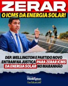 Deputado Wellington e Partido NOVO entram na Justiça para zerar ICMS da energia solar no Maranhão