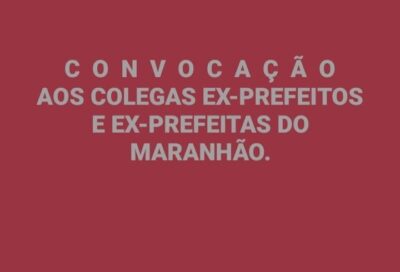 CONVOCAÇÃO: COLEGAS EX-PREFEITOS E EX-PREFEITAS DO MARANHÃO.
