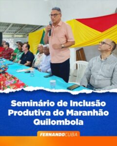 MARANHÃO QUILOMBOLA: PREFEITO FERNANDO CUBA PARTICIPA DO SEMINÁRIO DE INCLUSÃO PRODUTIVA DO MARANHÃO QUILOMBOLA