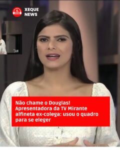 Não chame o Douglas! Apresentadora da TV Mirante alfineta ex-colega: usou o quadro para se eleger