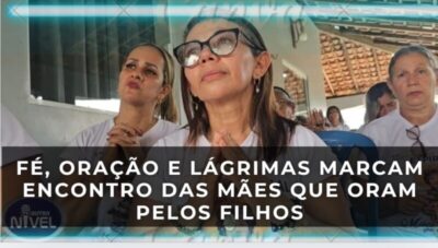 FÉ, ORAÇÃO E LÁGRIMAS MARCAM ENCONTRO DAS MÃES QUE ORAM PELOS FILHOS; ASSISTA A REPORTAGEM