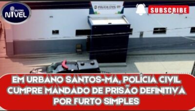 EM URBANO SANTOS-MA, POLÍCIA CIVIL CUMPRE MANDADO DE PRISÃO DEFINITIVA POR FURTO SIMPLES