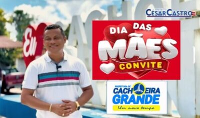 Prefeito Cesar Castro convida todas as mães de Cachoeira Grande para uma grande celebração pelo Dia das Mães