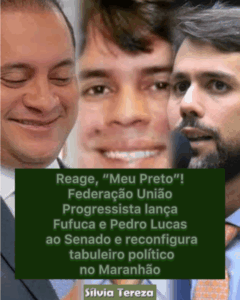 Reage, “Meu Preto”! Federação União Progressista lança Fufuca e Pedro Lucas ao Senado e reconfigura tabuleiro político no Maranhão