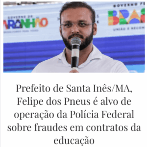 Prefeito de Santa Inês/MA, Felipe dos Pneus é alvo de operação da Polícia Federal sobre fraudes em contratos da educação