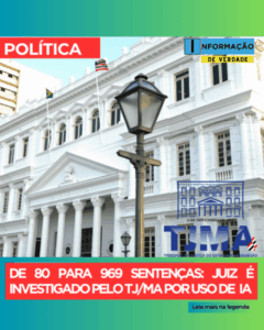 De 80 para 969 sentenças: juiz é investigado pelo TJ/MA por uso de IA corregedoria apontou falhas graves como sentenças sem fundamentação, precedentes inexistentes e produção processual atípica.