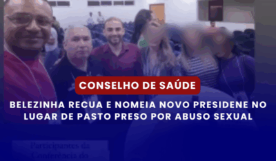 Conselho de Saúde: Belezinha Recua e Nomeia Novo Presidente no Lugar de Pastor Preso por Abuso Sexual