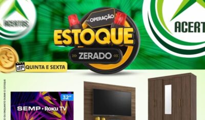 APROVEITE! Já começou a Operação Estoque Zerado das Lojas Acertos
