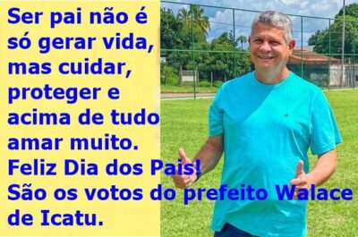 Prefeito de Icatu, Walace Azevedo, parabeniza a todos os pais pela passagem do seu dia em especial aos icatuenses