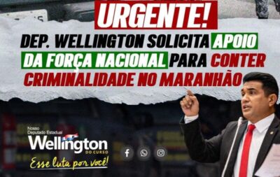 Deputado Wellington solicita apoio da Força Nacional para conter a criminalidade no Maranhão