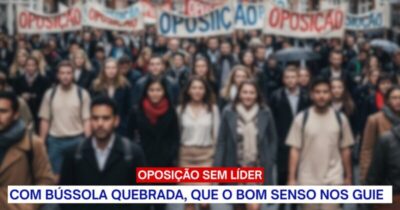 Oposição Sem Líder: Com Bússola Quebrada, Que o Bom Senso nos Guie