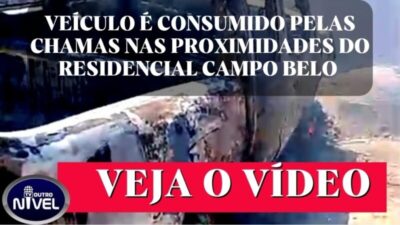 VEÍCULO É CONSUMIDO PELAS CHAMAS NAS PROXIMIDADES DO RESIDENCIAL CAMPO BELO; VEJA O VÍDEO