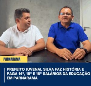 Prefeito Juvenal Silva faz história em Parnarama com pagamento inédito de até 16 salários à Educação